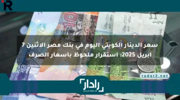سعر الدينار الكويتي اليوم في بنك مصر الإثنين 7 أبريل 2025: استقرار ملحوظ بأسعار الصرف
